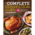 The Complete Convection Oven Cookbook: 75 Essential Recipes and Easy Cooking Techniques for Any Convection Oven - Paperback