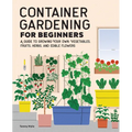 Container Gardening for Beginners: A Guide to Growing Your Own Vegetables, Fruits, Herbs, and Edible Flowers - Paperback