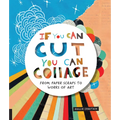 If You Can Cut, You Can Collage: From Paper Scraps to Works of Art - Paperback