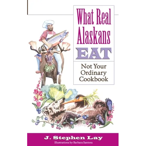 What Real Alaskans Eat: Not Your Ordinary Cookbook - Paperback