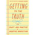 Getting to the Truth: The Craft and Practice of Creative Nonfiction - Paperback