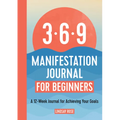 The 369 Manifestation Journal for Beginners: A 12-Week Journal for Achieving Your Goals - Paperback