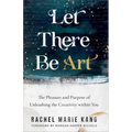 Let There Be Art: The Pleasure and Purpose of Unleashing the Creativity Within You - Paperback