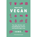 How to Go Vegan: The Why, the How, and Everything You Need to Make Going Vegan Easy - Hardcover