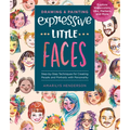 Drawing and Painting Expressive Little Faces: Step-By-Step Techniques for Creating People and Portraits with Personality--Explore Watercolors, Inks, M - Paperback