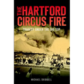 The Hartford Circus Fire: Tragedy Under the Big Top - Paperback