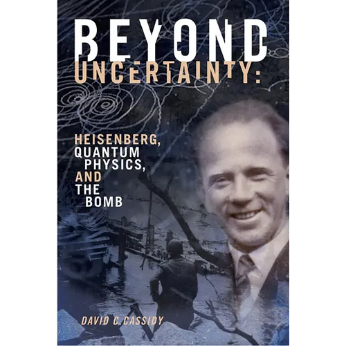 Beyond Uncertainty: Heisenberg, Quantum Physics, and the Bomb - Paperback