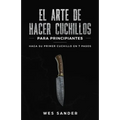El arte de hacer cuchillos (Bladesmithing) para principiantes: Haga su primer cuchillo en 7 pasos [Bladesmithing for Beginners - Spanish Version] - Paperback