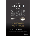 The Myth of the Silver Spoon: Navigating Family Wealth and Creating an Impactful Life - Hardcover