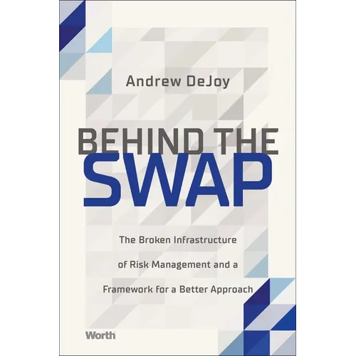 Behind the Swap: The Broken Infrastructure of Risk Management and a Framework for a Better Approach - Hardcover