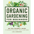Organic Gardening for Beginners: An Eco-Friendly Guide to Growing Vegetables, Fruits, and Herbs - Paperback