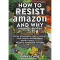 How to Resist Amazon and Why: The Fight for Local Economics, Data Privacy, Fair Labor, Independent Bookstores, and a People-Powered Future! - Paperback