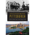 Engineering Pittsburgh: A History of Roads, Rails, Canals, Bridges & More - Paperback