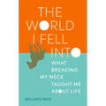 The World I Fell Into: What Breaking My Neck Taught Me about Life - Paperback
