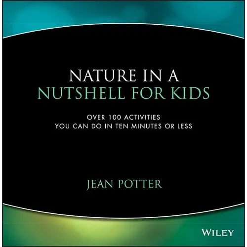 Nature in a Nutshell for Kids: Over 100 Activities You Can Do in Ten Minutes or Less - Paperback