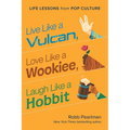 Live Like a Vulcan, Love Like a Wookiee, Laugh Like a Hobbit: Life Lessons from Pop Culture - Hardcover