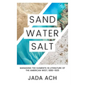 Sand, Water, Salt: Managing the Elements in Literature of the American West, 1880-1925 - Hardcover
