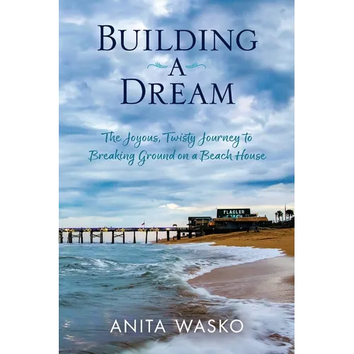 Building A Dream: The Joyous, Twisty Journey to Breaking Ground on a Beach House - Paperback