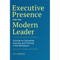 Executive Presence for the Modern Leader: A Guide to Cultivating Success and Thriving in the Workplace - Paperback