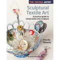 The Textile Artist: Sculptural Textile Art: A Practical Guide to Mixed Media Wire Sculpture - Paperback