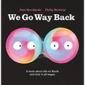 We Go Way Back: A Book about Life on Earth and How It All Began - Hardcover