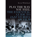 Play the Way You Feel: The Essential Guide to Jazz Stories on Film - Hardcover