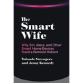 The Smart Wife: Why Siri, Alexa, and Other Smart Home Devices Need a Feminist Reboot - Paperback