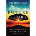 Future Glory: Living in the Hope of the Rapture, Heaven, and Eternity - Paperback