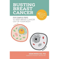 Busting Breast Cancer: Five Simple Steps to Keep Breast Cancer Out of Your Body - Paperback