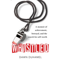 Whistled: A Memoir of Achievement, Betrayal, and the Search for Self-Worth - Paperback
