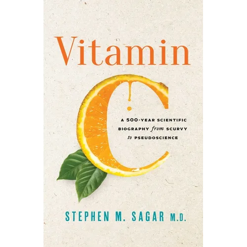 Vitamin C: A 500-Year Scientific Biography from Scurvy to Pseudoscience - Hardcover