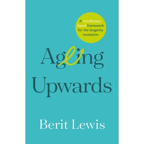 Ageing Upwards: A Mindfulness-Based Framework for the Longevity Revolution - Paperback