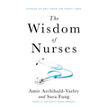The Wisdom of Nurses: Stories of Grit from the Front Lines - Paperback