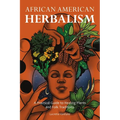 African American Herbalism: A Practical Guide to Healing Plants and Folk Traditions - Paperback
