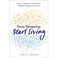 Stop Bingeing, Start Living: Proven Therapeutic Strategies for Breaking the Binge Eating Cycle - Paperback