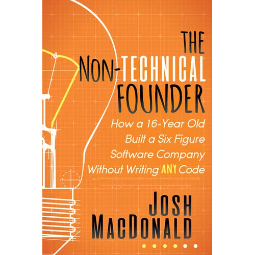 The Non-Technical Founder: How a 16-Year Old Built a Six Figure Software Company Without Writing Any Code - Paperback