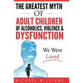 The Greatest Myth Of Adult Children of Alcoholics, Violence, & Dysfunction: We Were Loved - Paperback