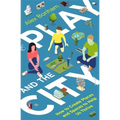 Play and the City: How to Create Places and Spaces to Help Us Thrive - Paperback